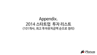 Appendix.
2014 스타트업 투자 리스트
(101개사, 최고 투자유치금액 순으로 정리)
 
