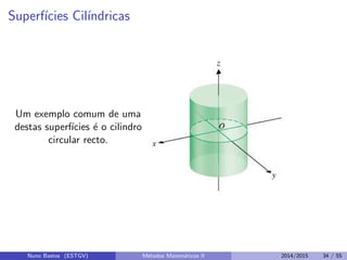Superf´ıcies Cil´ındricas
Um exemplo comum de uma
destas superf´ıcies ´e o cilindro
circular recto.
Nuno Bastos (ESTGV) M´etodos Matem´aticos II 2014/2015 34 / 55
 
