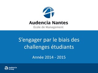 S’engager par le biais des 
challenges étudiants 
Année 2014 - 2015 
 