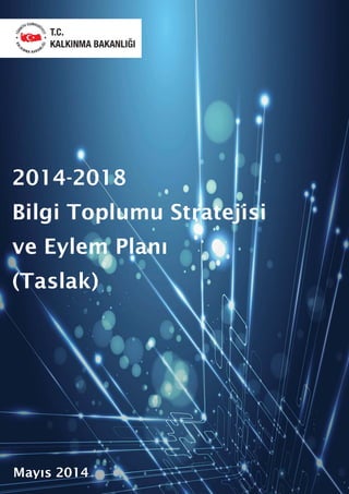 2014-2018
Bilgi Toplumu Stratejisi
ve Eylem Planı
(Taslak)
Mayıs 2014
 