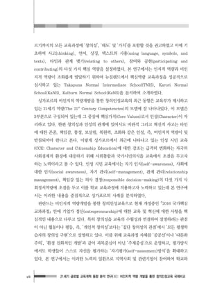 21세기 글로벌 교육개혁 동향 분석 연구(Ⅱ): 비인지적 역량 개발을 통한 창의인성교육 국제비교viii
르기까지의 모든 교육과정에 ‘창의성’, ‘태도’ 및 ‘가치’를 포함할 것을 권고하였고 이에 기
초하여 사고(thinking), 언어, 상징, 텍스트의 사용(using language, symbols, and
texts), 타인과 관계 맺기(relating to others), 참여와 공헌(participating and
contributing)의 다섯 가지 핵심 역량을 설정하였다. 본 연구에서는 인지적 역량과 비인
지적 역량이 조화롭게 발달하기 위하여 뉴질랜드에서 핵심역량 교육과정을 성공적으로
실시하고 있는 Takapuna Normal Intermediate School(TNIS), Karori Normal
School(KaNS), Kelburn Normal School(KeNS)을 분석하여 소개하였다.
싱가포르의 비인지적 역량개발을 통한 창의인성교육의 최근 동향은 교육부가 제시하고
있는 21세기 역량(The 21st
Century Competencies)의 모델에 잘 나타나있다. 이 모델은
3부분으로 구성되어 있는데 그 중심에 핵심가치(Core Values)로서 인성(Character)이 자
리하고 있다. 한편 창의성과 인성의 관계에 있어서도 비판적 그리고 혁신적 사고는 타인
에 대한 존중, 책임감, 통정, 보살핌, 복원력, 조화와 같은 인성, 즉, 비인지적 역량이 뒷
받침되어야 한다고 본다. 이렇게 싱가포르에서 최근에 나타나고 있는 인성 시민 교육
(CCE: Character and Citizenship Education)에 대한 강조는 급격히 변화하는 자국의
사회경제적 환경에 대응하기 위해 사회통합과 국가시민의식을 교육에서 초점을 두고자
하는 노력이라고 볼 수 있다. 인성 시민 교육에서는 자기 인식(self-awareness), 사회에
대한 인식(social awareness), 자기 관리(self-management), 관계 관리(relationship
management), 책임감 있는 의사 결정(responsible decision-making)의 다섯 가지 사
회정서역량에 초점을 두고 이를 학교 교육과정에 적용하고자 노력하고 있는데 본 연구에
서는 이러한 내용을 중점적으로 싱가포르의 사례를 분석하였다.
핀란드는 비인지적 역량개발을 통한 창의인성교육으로 현재 개정중인 󰡔2016 국가핵심
교과과정󰡕 안에 기업가 정신(entrepreneurship)에 대한 교육 및 혁신에 대한 사항을 핵
심적인 내용으로 다루고 있다. 특히 창의성을 교육의 수월성과 연결하여 설명하려는 관점
이 아닌 협동이나 평등, 즉, ‘개인적 창의성’보다는 ‘집단 창의성의 관점’에서 ‘모든 평생학
습자의 창의성 구현’으로 설명하고 있다. 이를 위해 교육과정 자체를 ‘공공선’이나 ‘다문화
주의’, ‘환경 친화적인 개발’과 같이 과목중심이 아닌 ‘주제중심’으로 운영하고, 평가방식
에서도 학생들이 스스로 자신을 평가하는 ‘자기평가(self-assesment)방식’을 확대하고
있다. 본 연구에서는 이러한 노력의 일환으로 지역사회 및 관련기업이 참여하여 학교와
 