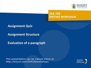 254.102
WRITING WORKSHOP
Assignment Quiz
Assignment Structure
Evaluation of a paragraph
This presentation can be viewed online at:
http://tinyurl.com/254102workshop1
 