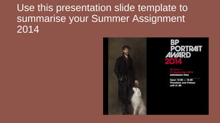 Use this presentation slide template to 
summarise your Summer Assignment 
2014 
 