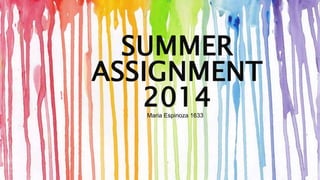 SUMMER 
ASSIGNMENT 
2014 
Maria Espinoza 1633 
 