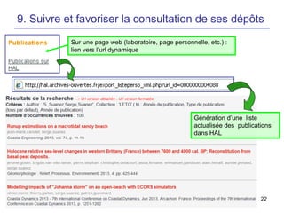 9. Suivre et favoriser la consultation de ses dépôts
Sur une page web (laboratoire, page personnelle, etc.) :
lien vers l’url dynamique

Génération d’une liste
actualisée des publications
dans HAL

22

 