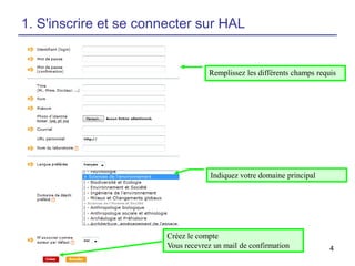 1. S'inscrire et se connecter sur HAL

Remplissez les différents champs requis

Indiquez votre domaine principal

Créez le compte
Vous recevrez un mail de confirmation

4

 