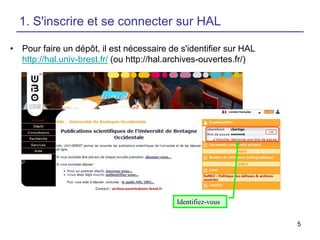 1. S'inscrire et se connecter sur HAL
• Pour faire un dépôt, il est nécessaire de s'identifier sur HAL
http://hal.univ-brest.fr/ (ou http://hal.archives-ouvertes.fr/)

Identifiez-vous
5

 