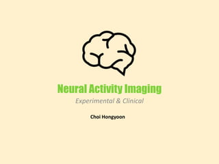 Neural Activity Imaging
Experimental & Clinical
Choi Hongyoon
 