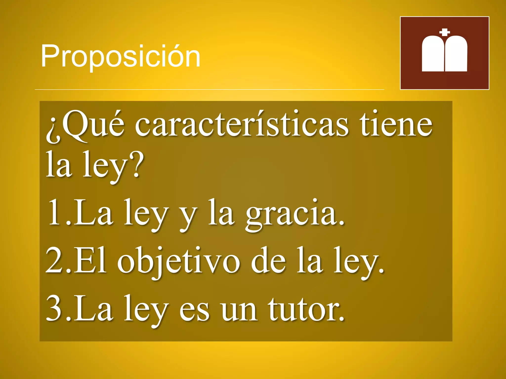 Proposición
¿Qué características tiene
la ley?
1.La ley y la gracia.
2.El objetivo de la ley.
3.La ley es un tutor.
 