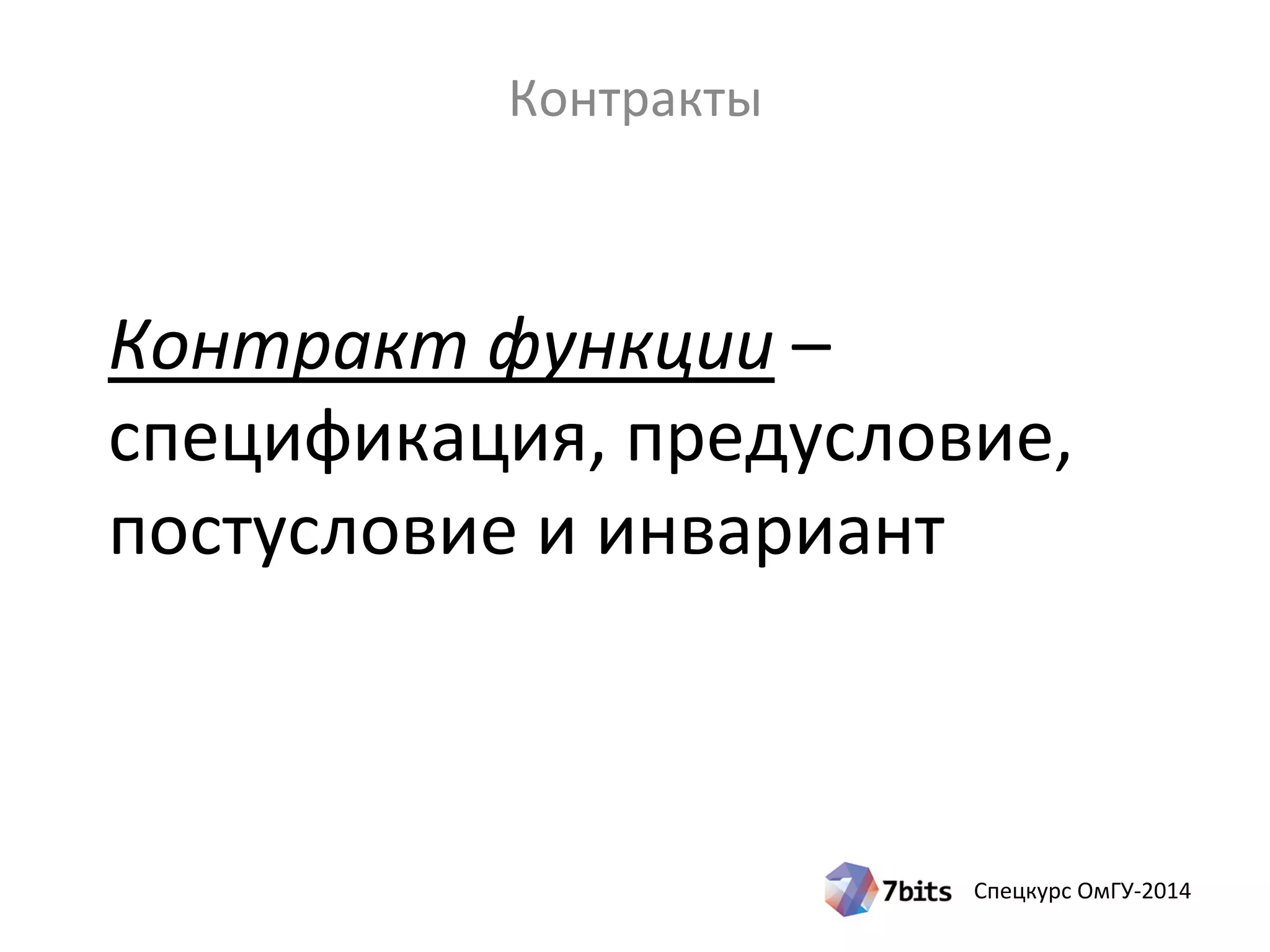 Спецкурс ОмГУ-2014
Контракт функции –
спецификация, предусловие,
постусловие и инвариант
Контракты
 