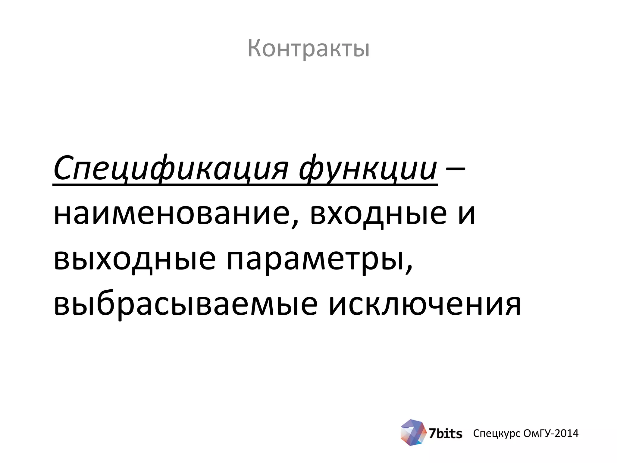 Спецкурс ОмГУ-2014
Спецификация функции –
наименование, входные и
выходные параметры,
выбрасываемые исключения
Контракты
 