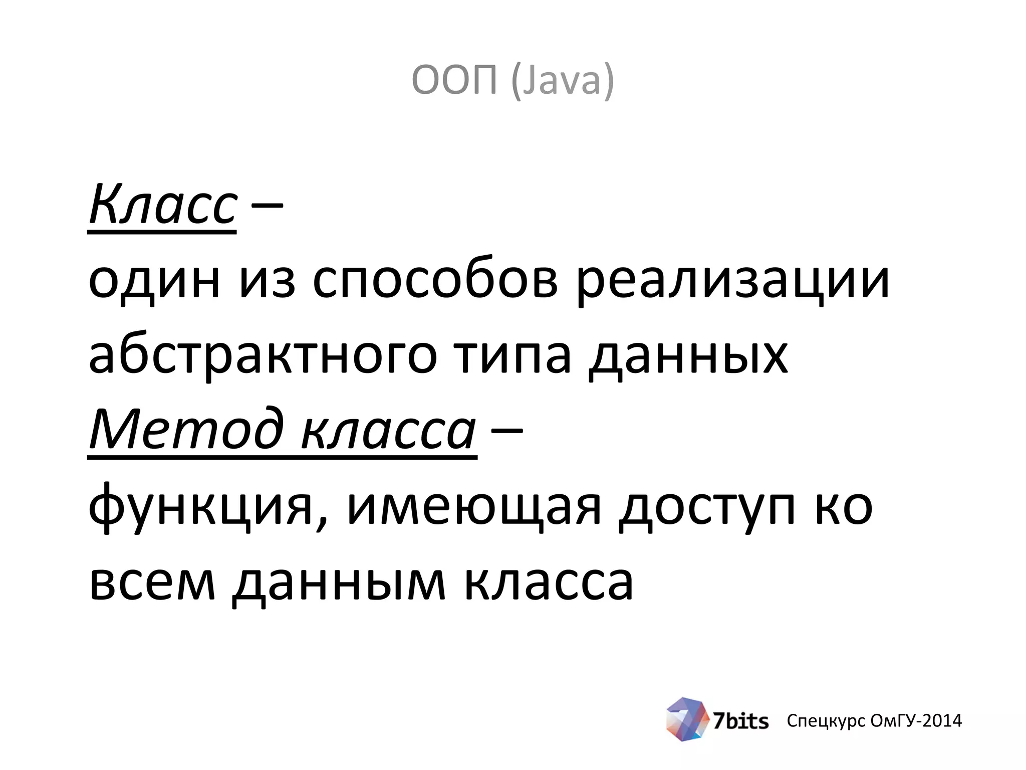 Спецкурс ОмГУ-2014
Класс –
один из способов реализации
абстрактного типа данных
Метод класса –
функция, имеющая доступ ко
всем данным класса
ООП (Java)
 