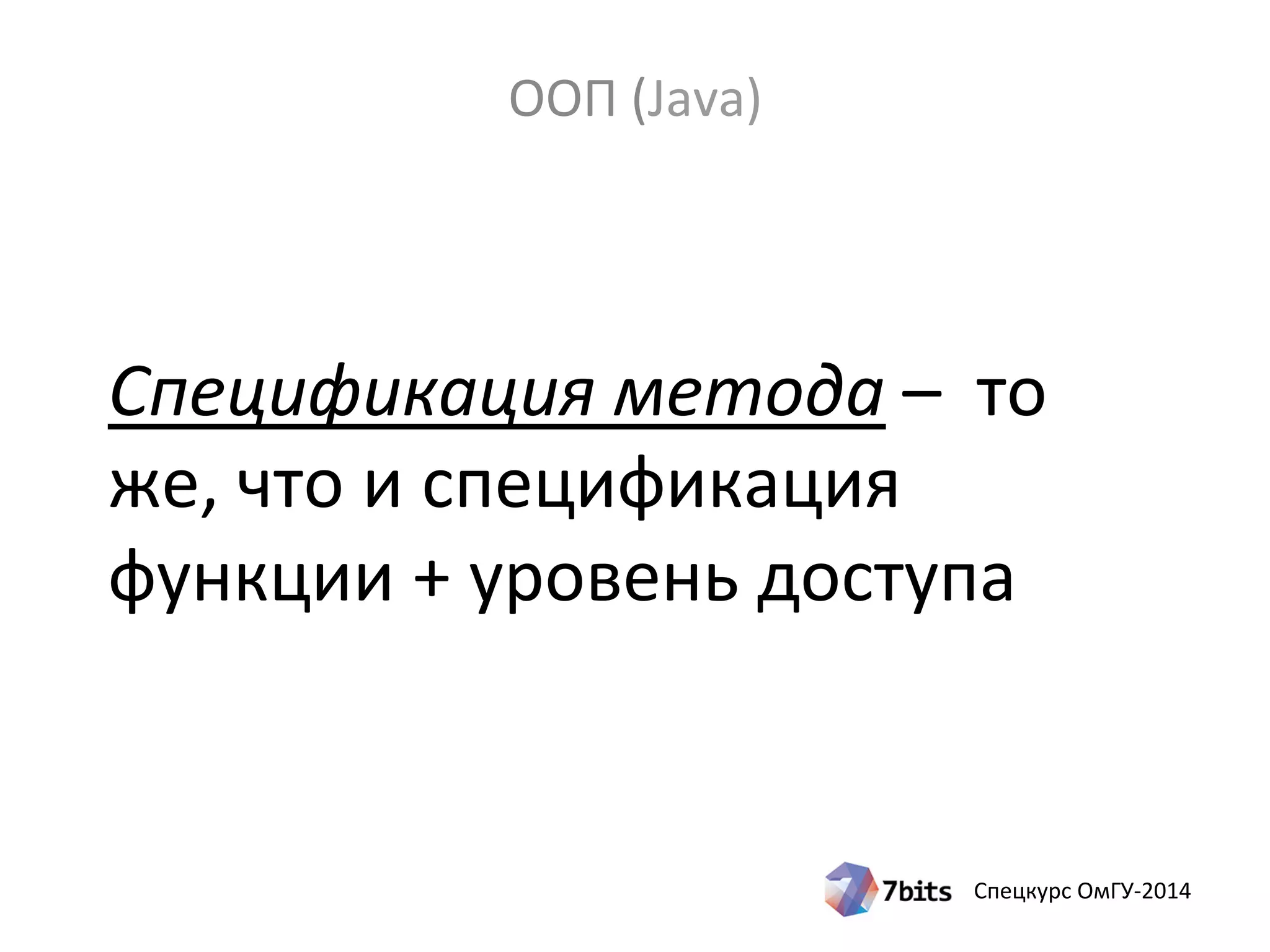 Спецкурс ОмГУ-2014
Спецификация метода – то
же, что и спецификация
функции + уровень доступа
ООП (Java)
 