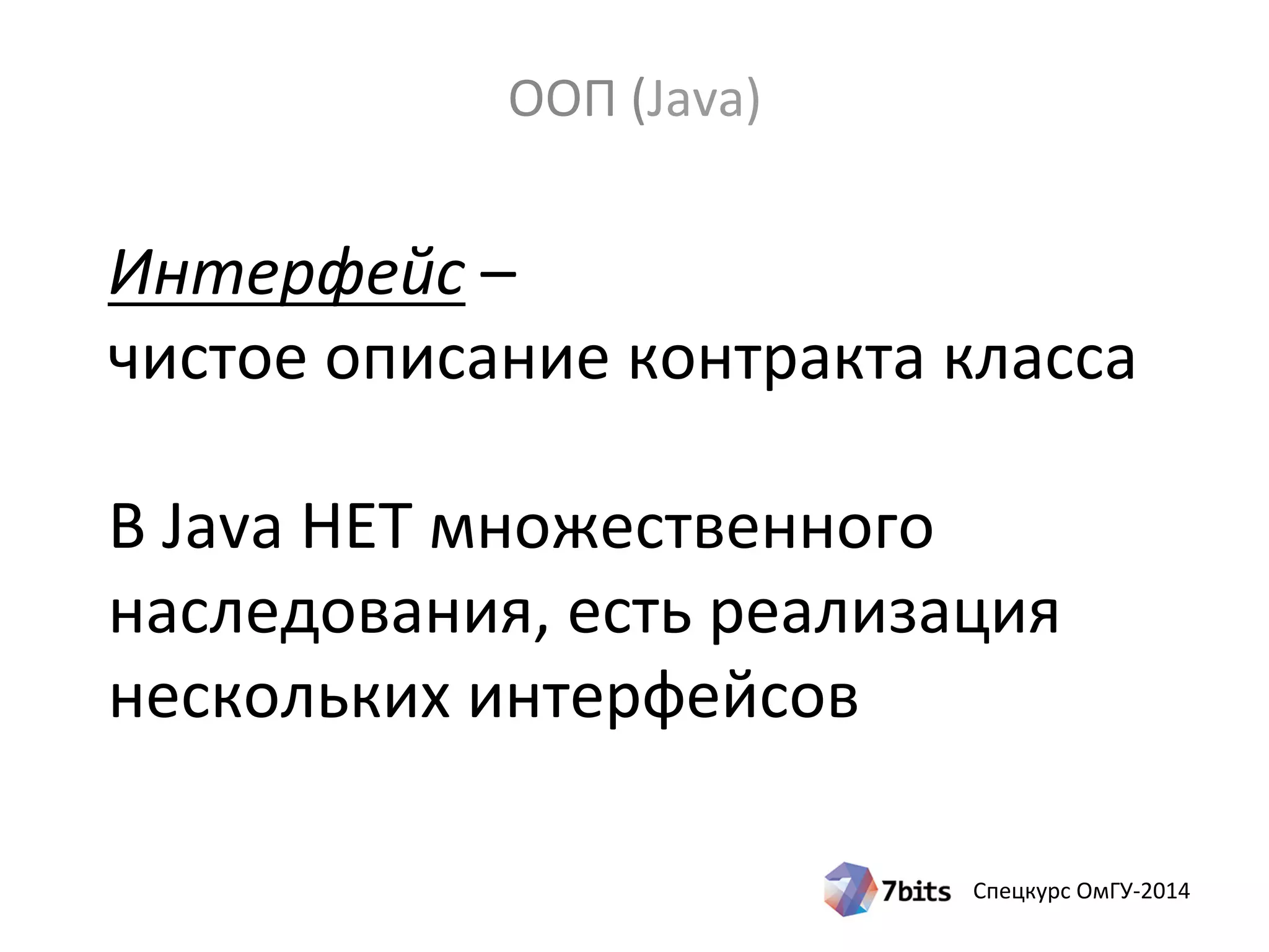 Спецкурс ОмГУ-2014
Интерфейс –
чистое описание контракта класса
В Java НЕТ множественного
наследования, есть реализация
нескольких интерфейсов
ООП (Java)
 