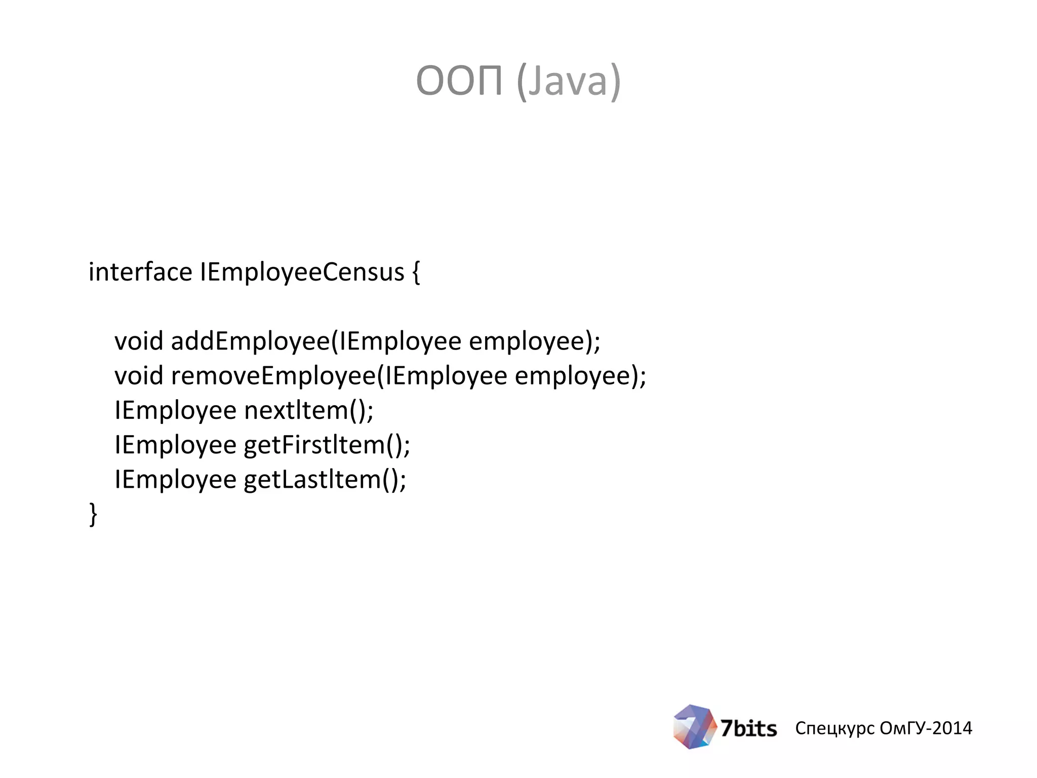 Спецкурс ОмГУ-2014
interface IEmployeeCensus {
void addEmployee(IEmployee employee);
void removeEmployee(IEmployee employee);
IEmployee nextltem();
IEmployee getFirstltem();
IEmployee getLastltem();
}
ООП (Java)
 