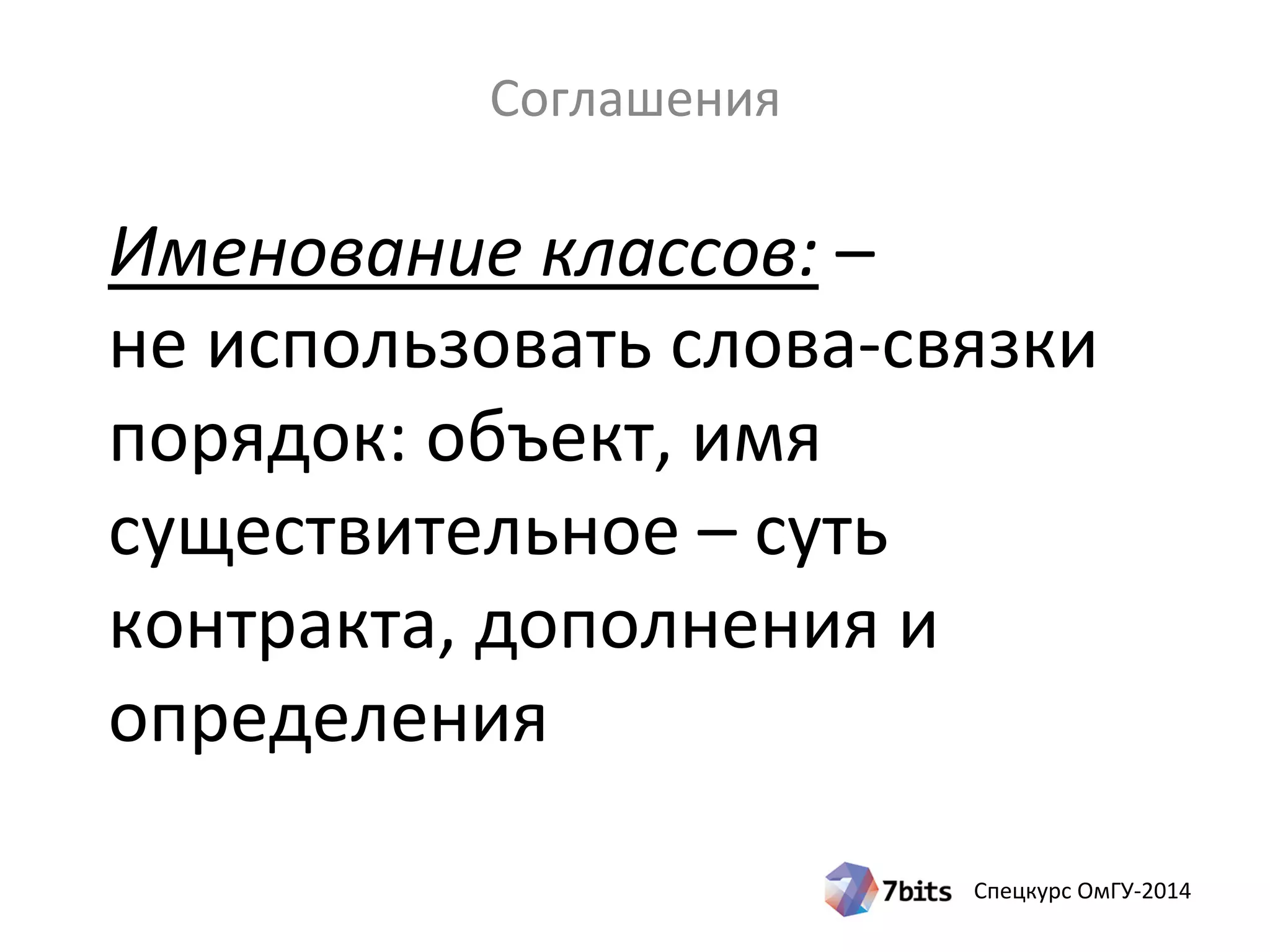 Спецкурс ОмГУ-2014
Именование классов: –
не использовать слова-связки
порядок: объект, имя
существительное – суть
контракта, дополнения и
определения
Соглашения
 