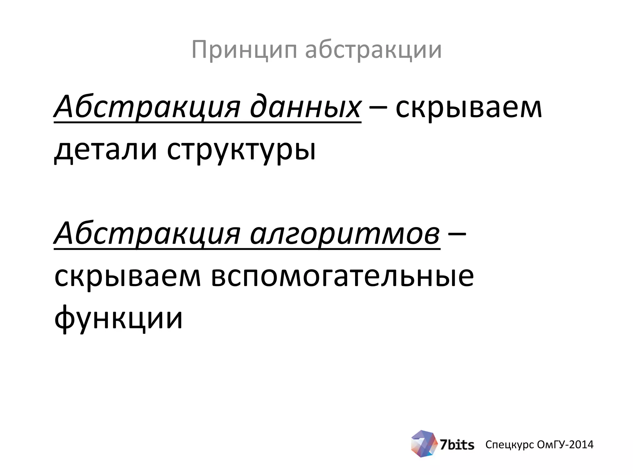 Спецкурс ОмГУ-2014
Абстракция данных – скрываем
детали структуры
Абстракция алгоритмов –
скрываем вспомогательные
функции
Принцип абстракции
 