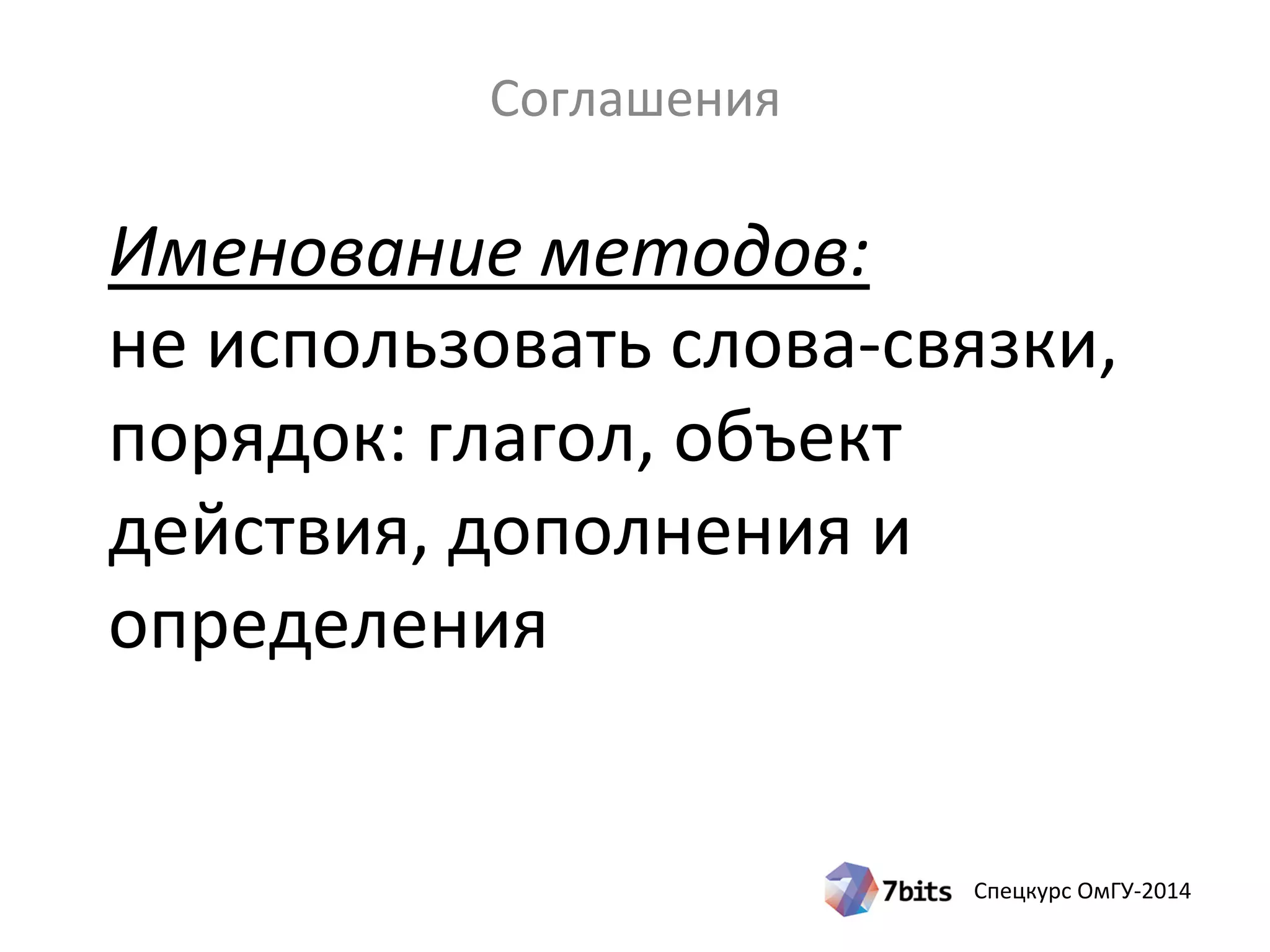 Спецкурс ОмГУ-2014
Именование методов:
не использовать слова-связки,
порядок: глагол, объект
действия, дополнения и
определения
Соглашения
 