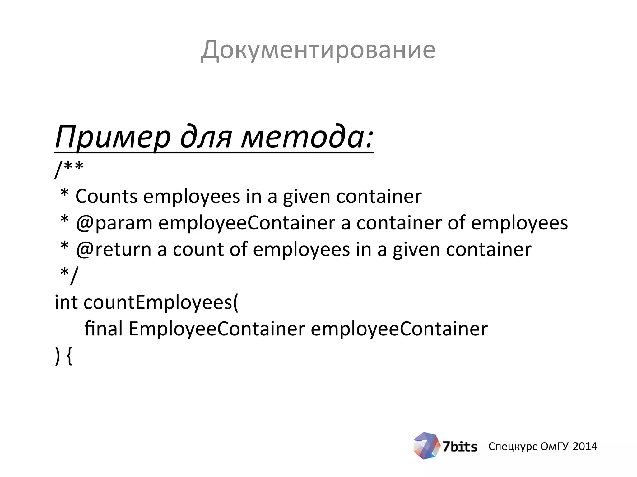 Спецкурс ОмГУ-2014
Пример для метода:
/**
* Counts employees in a given container
* @param employeeContainer a container of employees
* @return a count of employees in a given container
*/
int countEmployees(
final EmployeeContainer employeeContainer
) {
Документирование
 