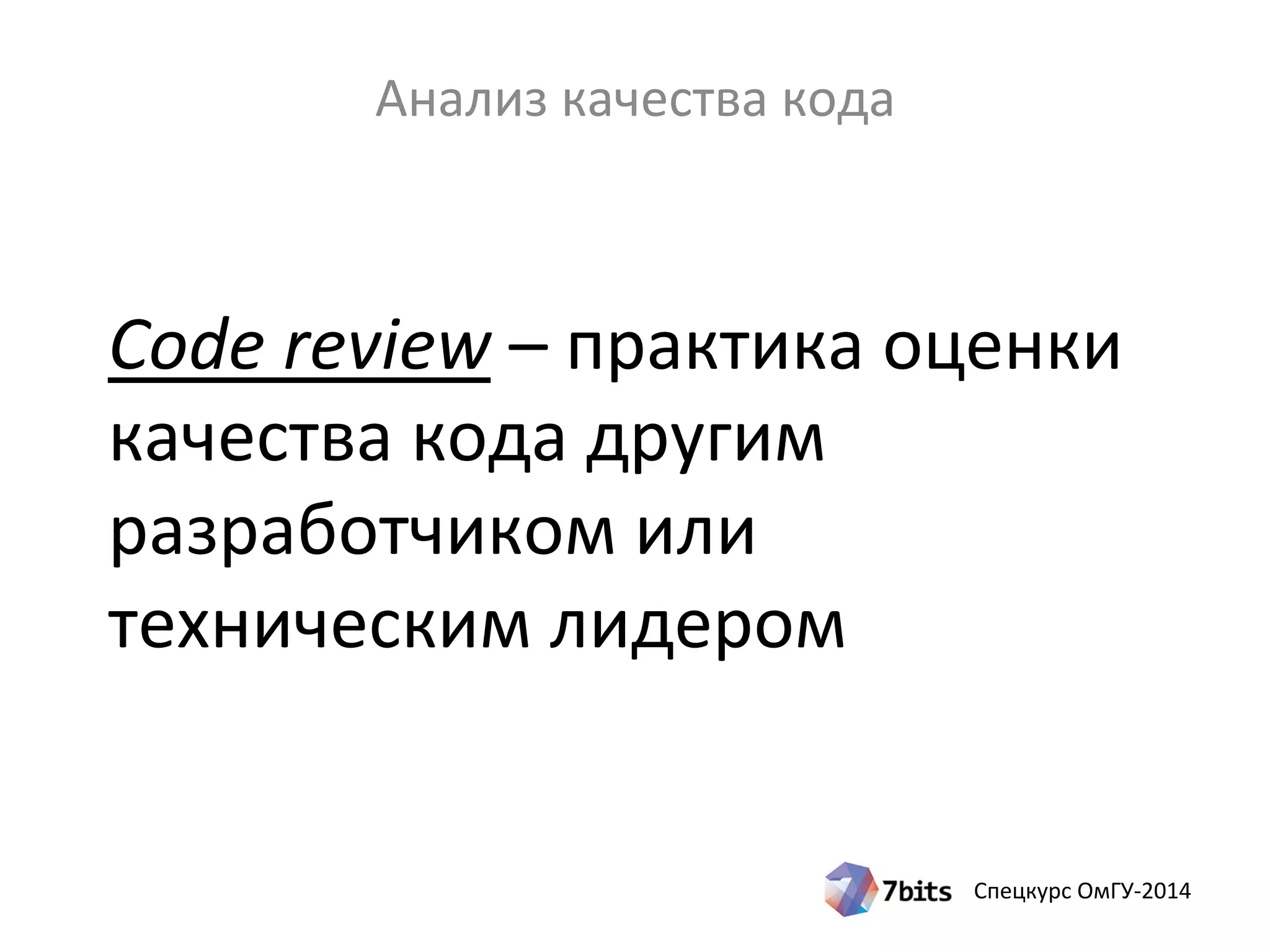 Спецкурс ОмГУ-2014
Code review – практика оценки
качества кода другим
разработчиком или
техническим лидером
Анализ качества кода
 