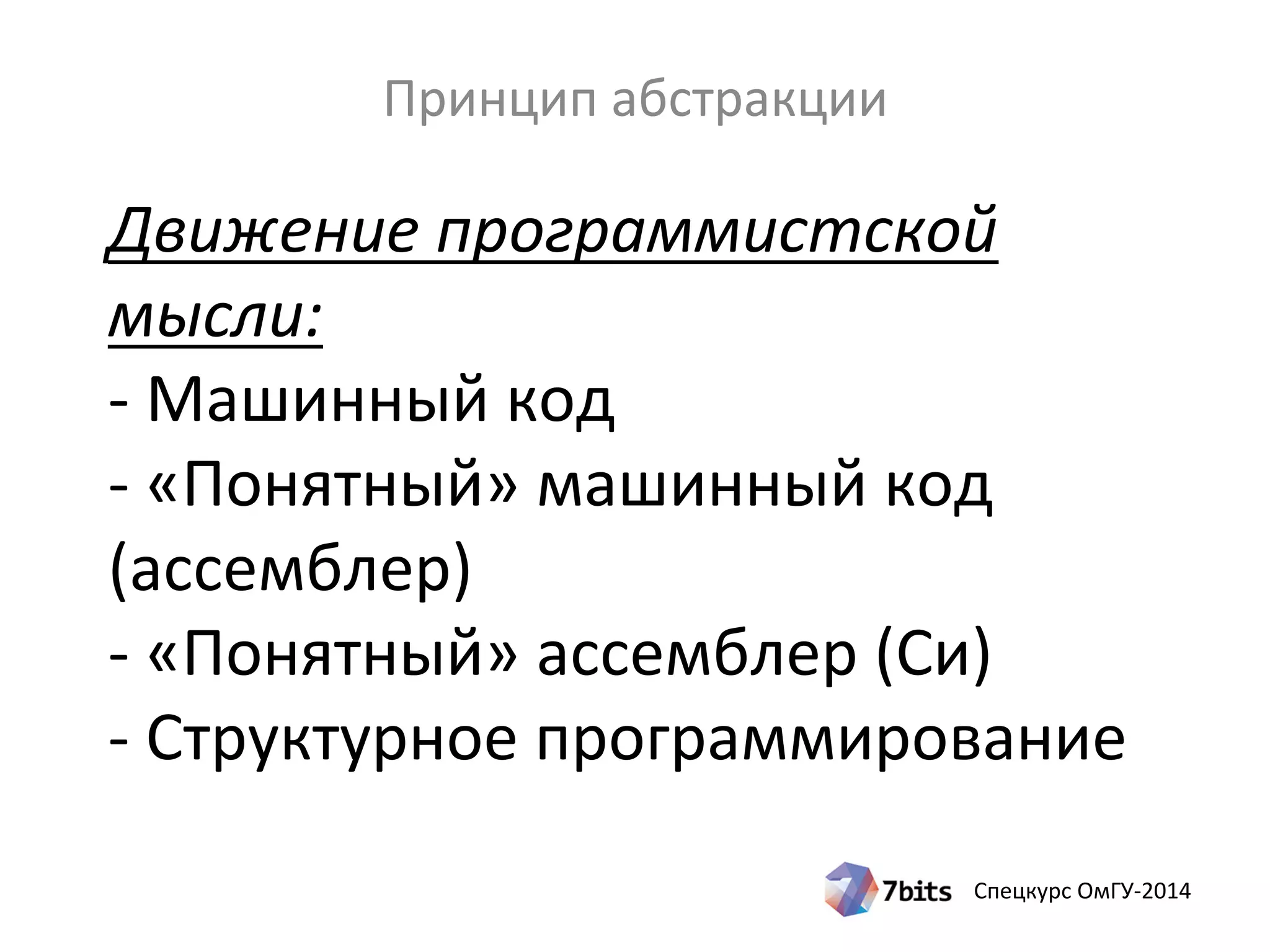 Спецкурс ОмГУ-2014
Движение программистской
мысли:
- Машинный код
- «Понятный» машинный код
(ассемблер)
- «Понятный» ассемблер (Си)
- Структурное программирование
Принцип абстракции
 