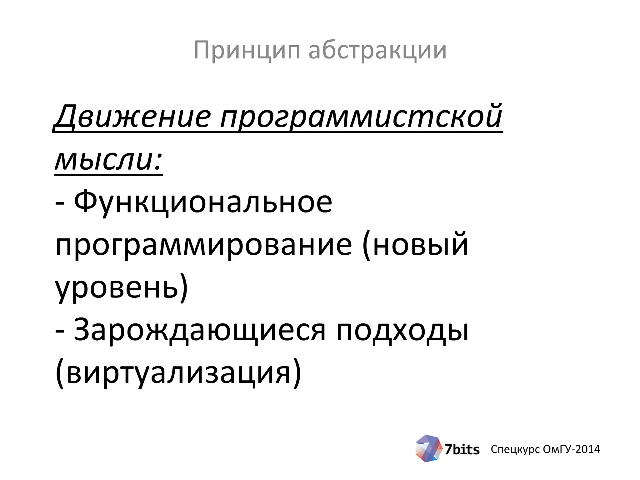 Спецкурс ОмГУ-2014
Движение программистской
мысли:
- Функциональное
программирование (новый
уровень)
- Зарождающиеся подходы
(виртуализация)
Принцип абстракции
 
