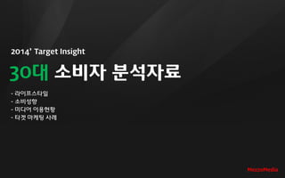 2014’ Target Insight
30대 소비자 분석자료
- 라이프스타일
- 소비성향
- 미디어 이용현황
- 타겟 마케팅 사례
MezzoMedia
 