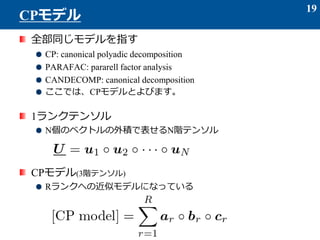 ȫͬǥָ
CP: canonical polyadic decomposition
PARAFAC: pararell factor analysis
CANDECOMP: canonical decomposition
ǤϡCPǥȤӤޤ
1󥯥ƥ󥽥
NΥ٥ȥeǱNAƥ󥽥
CPǥ(3Aƥ󥽥)
R󥯤ؤνƥǥˤʤäƤ
19
CPǥ
 