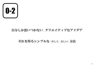 0-2
自分しか思いつかない、クリエイティブなアイデア
それを得るシンプルな（そして、苦しい）方法
13
 