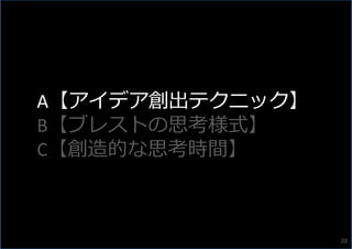 A【アイデア創出テクニック】
B【ブレストの思考様式】
C【創造的な思考時間】
20
 