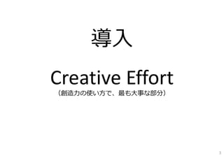 導⼊
Creative Effort
（創造⼒の使い⽅で、最も⼤事な部分）
3
 