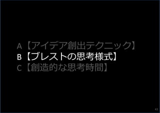 A【アイデア創出テクニック】
B【ブレストの思考様式】
C【創造的な思考時間】
43
 