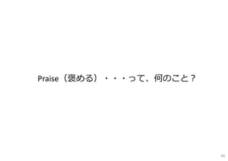 Praise（褒める）・・・って、何のこと？
46
 