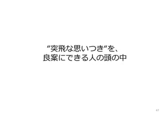 “突⾶な思いつき“を、
良案にできる⼈の頭の中
47
 
