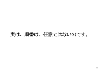 実は、順番は、任意ではないのです。
50
 