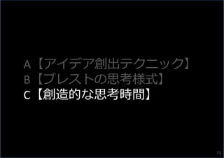 A【アイデア創出テクニック】
B【ブレストの思考様式】
C【創造的な思考時間】
72
 
