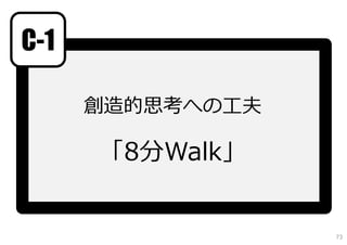 C-1
創造的思考への⼯夫
「8分Walk」
73
 