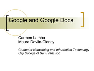 iGoogle and Google Docs Carmen Lamha Maura Devlin-Clancy Computer Networking and Information Technology City College of San Francisco 