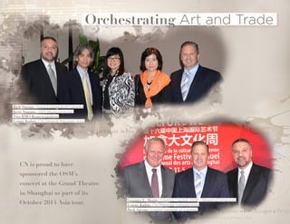 Orchestrating Art and Trade 
CN is proud to have 
sponsored the OSM’s 
concert at the Grand Theatre 
in Shanghai as part of its 
October 2014 Asia tour. Georges E. Morin, Cosmos Capital, OSM – Board of Directors 
Lonny Kubas, CN Manager General Asia 
Rick Savone, Consul General of Canada 
Rick Savone, Consul General of Canada 
Kent Nagano, OSM Music Director 
Two BMO Representatives 
Lonny Kubas, CN General Manager Asia 
