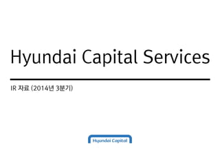 Hyundai Capital Services 
IR 자료 (2014년 3분기) 
 