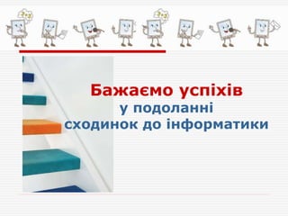 Бажаємо успіхів
у подоланні
сходинок до інформатики
 