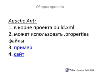 Apache 
Ant: 
1. 
в 
корне 
проекта 
build.xml 
2. 
может 
использовать 
.properdes 
файлы 
3. 
пример 
4. 
сайт 
Спецкурс 
ОмГУ-­‐2014 
Сборка 
проекта 
 