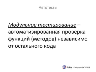 Модульное 
тестирование 
– 
автоматизированная 
проверка 
функций 
(методов) 
независимо 
от 
остального 
кода 
Спецкурс 
ОмГУ-­‐2014 
Автотесты 
 