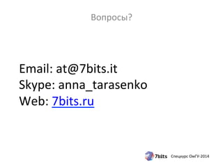 Спецкурс 
ОмГУ-­‐2014 
Вопросы? 
Email: 
at@7bits.it 
Skype: 
anna_tarasenko 
Web: 
7bits.ru 
