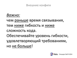 Важно: 
чем 
раньше 
время 
связывания, 
тем 
ниже 
гибкость 
и 
ниже 
сложность 
кода. 
Обеспечивайте 
уровень 
гибкости, 
удовлетворяющий 
требованиям, 
но 
не 
больше! 
Спецкурс 
ОмГУ-­‐2014 
Внешние 
конфиги 
 