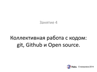 Стажировка-2014
Коллективная работа с кодом:
git, Github и Open source.
Занятие 4
 