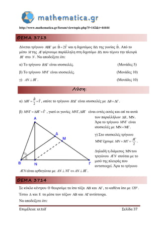 http://www.mathematica.gr/forum/viewtopic.php?f=142&t=44444
Επιμέλεια: xr.tsif Σελίδα 37
ΘΕΜΑ 3713
Δίνεται τρίγωνο  με 2
 
   και η διχοτόμος  της γωνίας

. Από το
μέσο M της A φέρνουμε παράλληλη στη διχοτόμο B που τέμνει την πλευρά
B στο N . Να αποδείξετε ότι:
α) Το τρίγωνο B είναι ισοσκελές. (Μονάδες 5)
β) Το τρίγωνο MN είναι ισοσκελές. (Μονάδες 10)
γ)  AN B . (Μονάδες 10)
Λύση:
α)
ˆ
ˆ
2
    
B
B , οπότε το τρίγωνο B είναι ισοσκελές με  B .
β) ˆ     MN B , γιατί οι γωνίες ,  MN B είναι εντός εκτός και επί τα αυτά
των παραλλήλων B, .
Άρα το τρίγωνο MN είναι
ισοσκελές με .
γ) Στο ισοσκελές τρίγωνο
έχουμε
2

  
A
MN M .
Δηλαδή η διάμεσος του
τριγώνου A N ισούται με το
μισό της πλευράς που
αντιστοιχεί. Άρα το τρίγωνο
A N είναι ορθογώνιο με     AN N AN B .
ΘΕΜΑ 3714
Σε κύκλο κέντρου  θεωρούμε τα ίσα τόξα  και , το καθένα ίσο με 120.
Έστω  και  τα μέσα των τόξων  και αντίστοιχα.
Να αποδείξετε ότι:
 