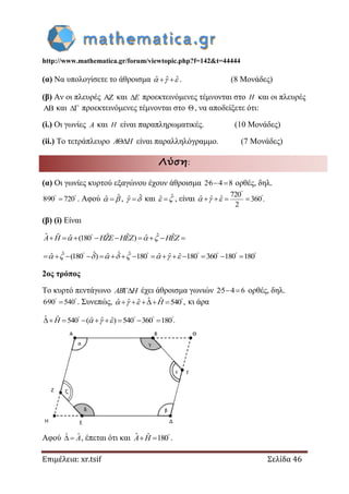 http://www.mathematica.gr/forum/viewtopic.php?f=142&t=44444
Επιμέλεια: xr.tsif Σελίδα 46
(α) Να υπολογίσετε το άθροισμα ˆ ˆ ˆ    . (8 Μονάδες)
(β) Αν οι πλευρές  και E προεκτεινόμενες τέμνονται στο H και οι πλευρές
 και  προεκτεινόμενες τέμνονται στο , να αποδείξετε ότι:
(i.) Οι γωνίες A και H είναι παραπληρωματικές. (10 Μονάδες)
(ii.) Το τετράπλευρο A H είναι παραλληλόγραμμο. (7 Μονάδες)
Λύση:
(α) Οι γωνίες κυρτού εξαγώνου έχουν άθροισμα 2·6 4 8  ορθές, δηλ.
8·90 720 
 . Αφού ˆˆ   , ˆˆ   και ˆˆ   , είναι
720
ˆ ˆ ˆ 360 .
2


     
(β) (i) Είναι
ˆ ˆˆ ˆ ˆ ˆˆ ˆ(180 )
        A H HZE HEZ HEZ  
ˆ ˆ ˆ ˆˆ ˆ ˆ ˆ ˆ(180 ) 180 180 360 180 180     
                      
2ος τρόπος
Το κυρτό πεντάγωνο AB H έχει άθροισμα γωνιών 2·5 4 6  ορθές, δηλ.
6·90 540 
 . Συνεπώς, ˆ ˆˆ ˆ ˆ 540 ,
   H   κι άρα
ˆ ˆ ˆ ˆ ˆ540 ( ) 540 360 180.   
       H   
Αφού ˆˆ  A, έπεται ότι και ˆ ˆ 180
 A H .
 