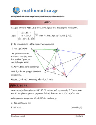 http://www.mathematica.gr/forum/viewtopic.php?f=142&t=44444 
Επιμέλεια : xr.tsif Σελίδα 14 
Λύση: 
α)Αφού τρίγωνα , A ισόπλευρα, έχουν ίσες πλευρές και γωνίες 60o . 
Έχω: 
ˆ 60 ˆ ˆ 
 
    
  
         
  
      
O 
AE AB 
A A AE AB 
EA A BA 
 
 . Άρα 1 2 ˆ ˆ και 1 2 
ˆ ˆ . 
β) Το τετράπλευρο AZ είναι εγγράψιμο αφού 
1 2 ˆ ˆ (η πλευρά 
 φαίνεται από τις 
απέναντι κορυφές, υπό 
ίση γωνία). Όμοια το 
τετράπλευρο . 
γ) Αφού AZ είναι εγγράψιμο 
τότε 2 
ˆ  ˆ  60o Z (ίση με απέναντι 
εσωτερική). 
Όμοια, 1 
ˆ  ˆ  60o Z E . Συνεπώς 1 2 
ˆ  ˆ  ˆ 120o BZ Z Z . 
ΘΕΜΑ 3796 
Δίνονται οξυγώνιο τρίγωνο AB,BE,Z τα ύψη από τις κορυφές B, αντίστοιχα 
και H το ορθόκεντρο του τριγώνου. Επίσης δίνονται τα M,N,K, μέσα των 
ευθυγράμμων τμημάτων AB, A,H,BH αντίστοιχα. 
α) Να αποδείξετε ότι: 
i. MN K . (Μονάδες 6) 
 
