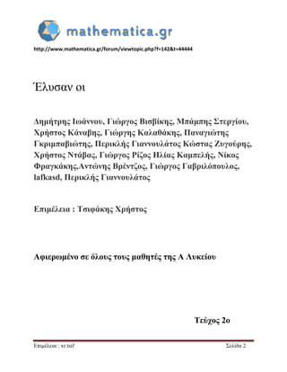 http://www.mathematica.gr/forum/viewtopic.php?f=142&t=44444 
Επιμέλεια : xr.tsif Σελίδα 2 
Έλυσαν οι 
Δημήτρης Ιωάννου, Γιώργος Βισβίκης, Μπάμπης Στεργίου, 
Χρήστος Κάναβης, Γιώργης Καλαθάκης, Παναγιώτης 
Γκριμπαβιώτης, Περικλής Γιαννουλάτος Κώστας Ζυγούρης, 
Χρήστος Ντάβας, Γιώργος Ρίζος Ηλίας Καμπελής, Νίκος 
Φραγκάκης,Αντώνης Βρέντζος, Γιώργος Γαβριλόπουλος, 
lafkasd, Περικλής Γιαννουλάτος 
Επιμέλεια : Τσιφάκης Χρήστος 
Αφιερωμένο σε όλους τους μαθητές της Α Λυκείου 
Τεύχος 2ο 
 